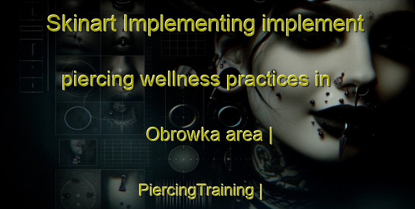 Skinart Implementing implement piercing wellness practices in Obrowka area | PiercingTraining | PiercingClasses | SkinartTraining-Poland